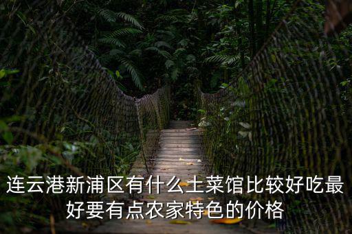 連云港新浦區(qū)有什么土菜館比較好吃最好要有點農家特色的價格