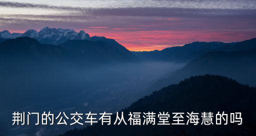 荊門的公交車有從福滿堂至海慧的嗎