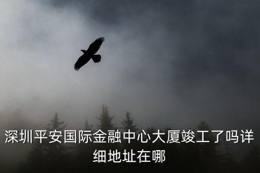 深圳平安國際金融中心大廈竣工了嗎詳細(xì)地址在哪