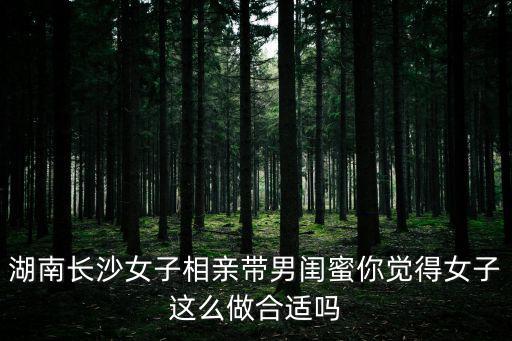 湖南長沙女子相親帶男閨蜜你覺得女子這么做合適嗎
