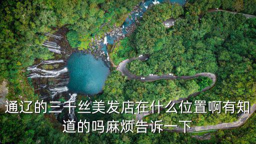 三千絲，通遼的三千絲美發店在什么位置啊有知道的嗎麻煩告訴一下