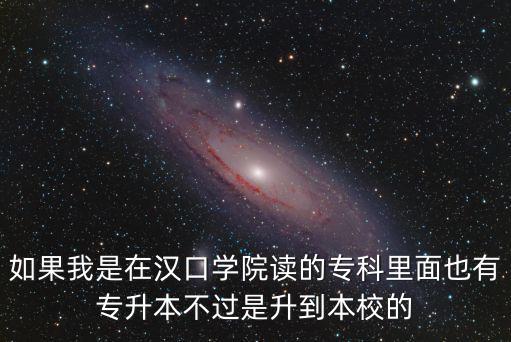 如果我是在漢口學(xué)院讀的專科里面也有專升本不過是升到本校的