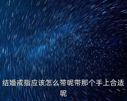 結(jié)婚戒指應(yīng)該怎么帶呢帶那個(gè)手上合適呢