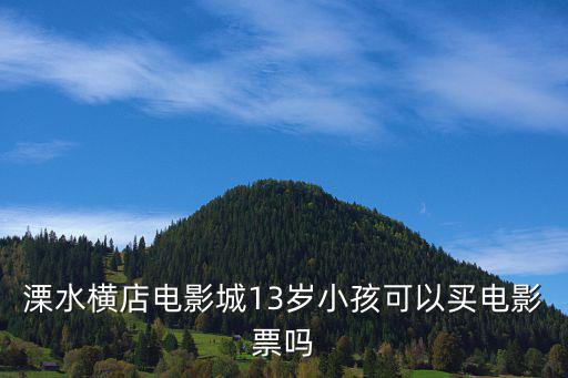 溧水橫店電影城13歲小孩可以買電影票嗎