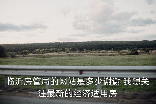 臨沂房管局的網站是多少謝謝 我想關注最新的經濟適用房