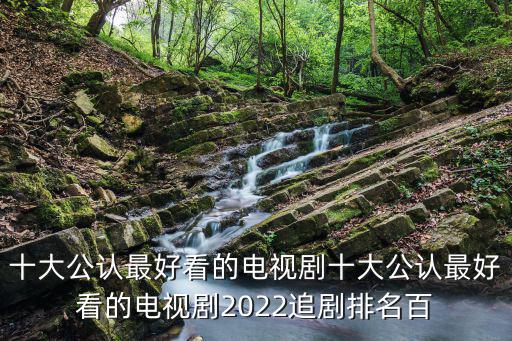 十大公認最好看的電視劇十大公認最好看的電視劇2022追劇排名百