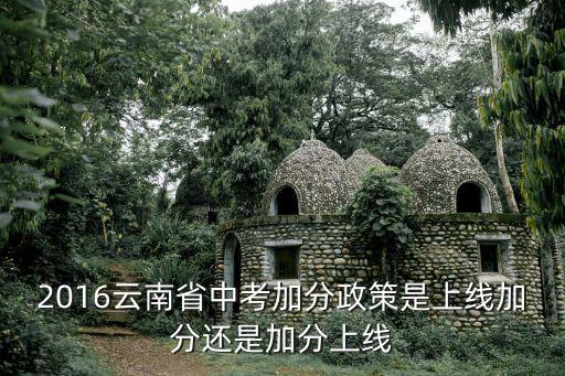 2016云南省中考加分政策是上線加分還是加分上線