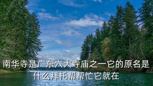 南華寺是廣東六大寺廟之一它的原名是什么拜托幫幫忙它就在