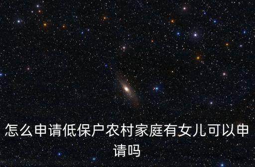 低保戶怎么申請(qǐng)，怎么申請(qǐng)低保戶農(nóng)村家庭有女兒可以申請(qǐng)嗎
