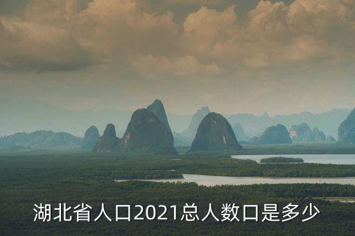 湖北省人口2021總人數口是多少