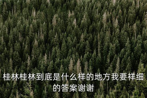 桂林，桂林桂林到底是什么樣的地方我要祥細(xì)的答案謝謝