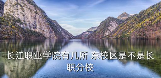 長江職業學院有幾所 東校區是不是長職分校