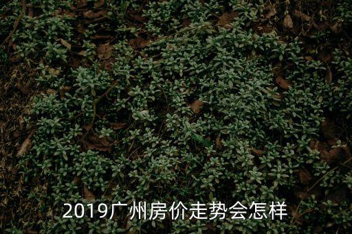 2019廣州房價走勢會怎樣
