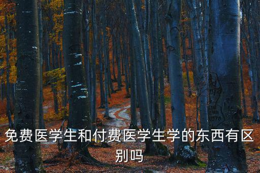 免費(fèi)醫(yī)學(xué)生和付費(fèi)醫(yī)學(xué)生學(xué)的東西有區(qū)別嗎