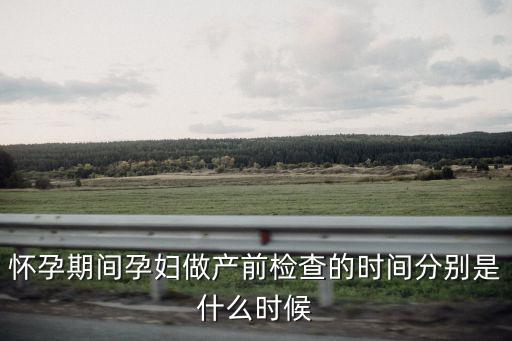 懷孕期間孕婦做產(chǎn)前檢查的時(shí)間分別是什么時(shí)候