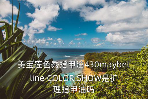美寶蓮色秀指甲油430maybelline COLOR SHOW是護(hù)理指甲油嗎