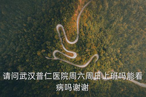 請問武漢普仁醫院周六周日上班嗎能看病嗎謝謝
