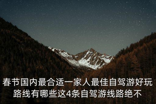 春節國內最合適一家人最佳自駕游好玩路線有哪些這4條自駕游線路絕不