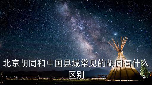 北京胡同和中國縣城常見的胡同有什么區別