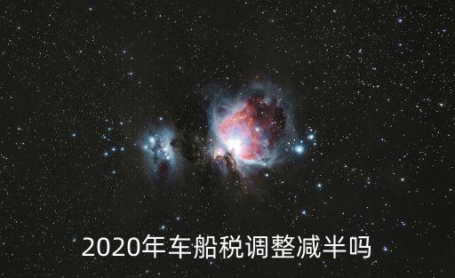 2020年車船稅調整減半嗎
