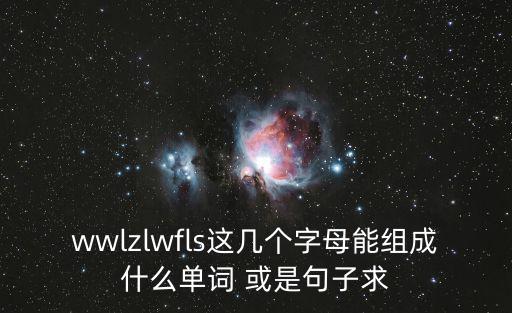 wwlzlwfls這幾個字母能組成什么單詞 或是句子求