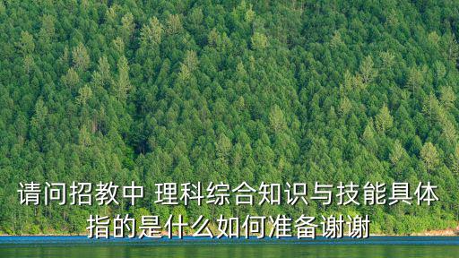 請問招教中 理科綜合知識與技能具體指的是什么如何準備謝謝