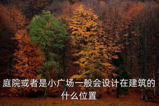 小廣場(chǎng)，庭院或者是小廣場(chǎng)一般會(huì)設(shè)計(jì)在建筑的什么位置