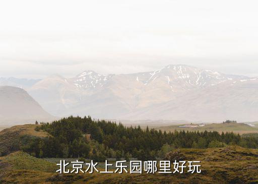 北京水上樂(lè)園哪里好玩