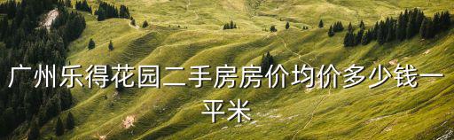 樂得花園，廣州樂得花園二手房房價均價多少錢一平米