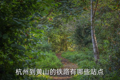 杭州到黃山的鐵路有哪些站點