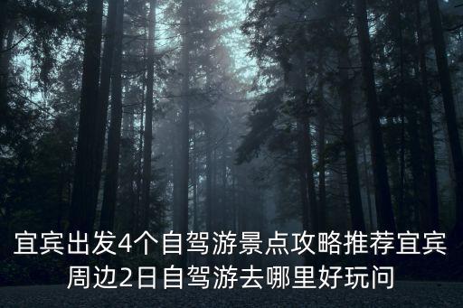 宜賓出發4個自駕游景點攻略推薦宜賓周邊2日自駕游去哪里好玩問