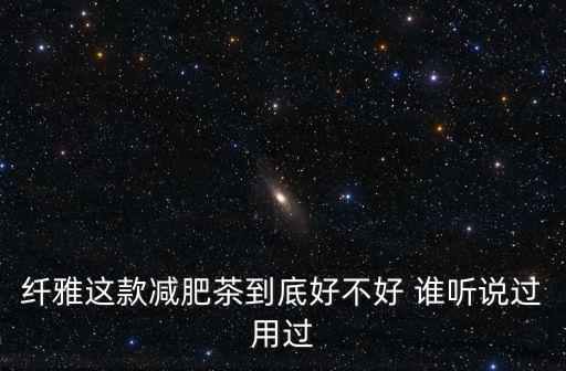 纖雅這款減肥茶到底好不好 誰聽說過用過