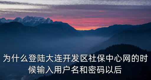 為什么登陸大連開發(fā)區(qū)社保中心網(wǎng)的時(shí)候輸入用戶名和密碼以后