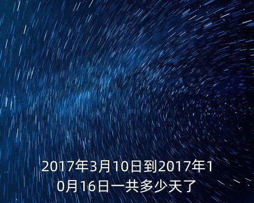 2017年3月10日到2017年10月16日一共多少天了