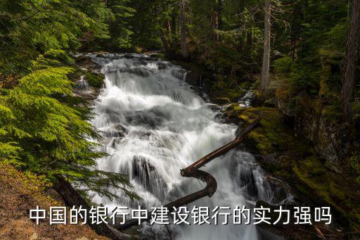 中國的銀行中建設(shè)銀行的實力強嗎