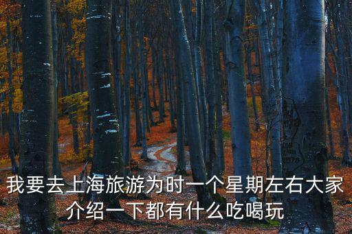 我要去上海旅游為時一個星期左右大家介紹一下都有什么吃喝玩