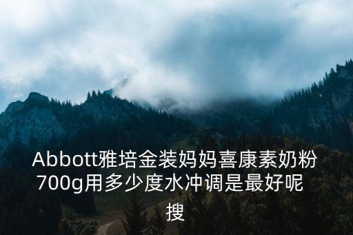 Abbott雅培金裝媽媽喜康素奶粉700g用多少度水沖調(diào)是最好呢  搜