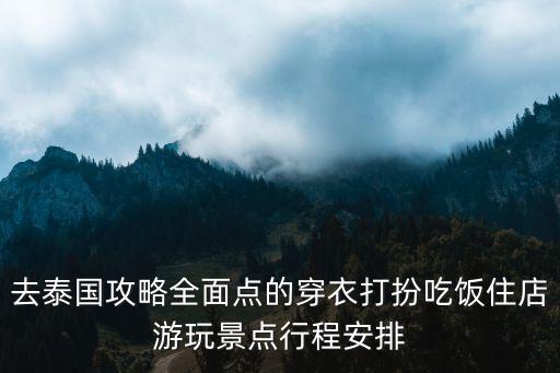 去泰國攻略全面點的穿衣打扮吃飯住店游玩景點行程安排