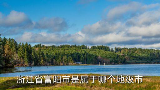 富陽市，浙江省富陽市是屬于哪個(gè)地級(jí)市