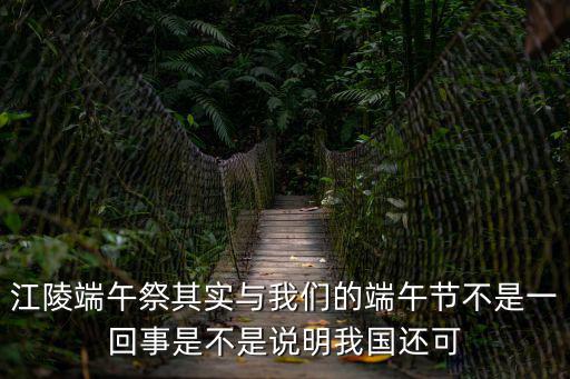 江陵端午祭其實與我們的端午節不是一回事是不是說明我國還可