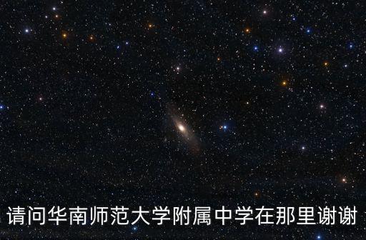 請問華南師范大學(xué)附屬中學(xué)在那里謝謝