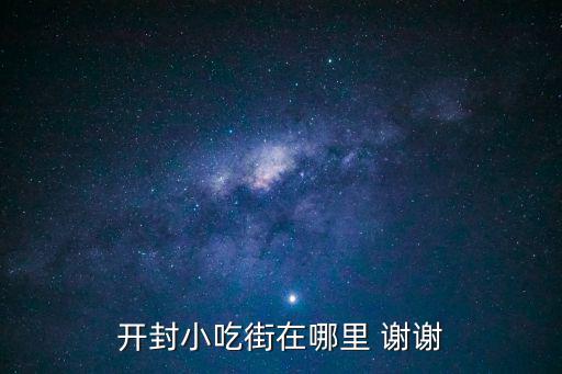 開封小吃街，開封小吃街在哪里 謝謝