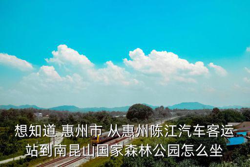 想知道 惠州市 從惠州陳江汽車客運站到南昆山國家森林公園怎么坐