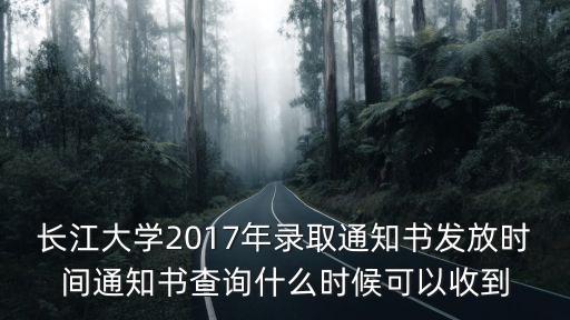 長江大學錄取查詢，長江大學2017年錄取通知書發放時間通知書查詢什么時候可以收到