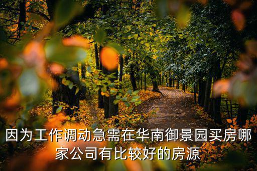 因為工作調動急需在華南御景園買房哪家公司有比較好的房源