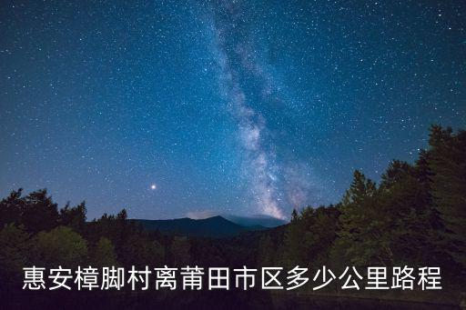 惠安樟腳村離莆田市區多少公里路程