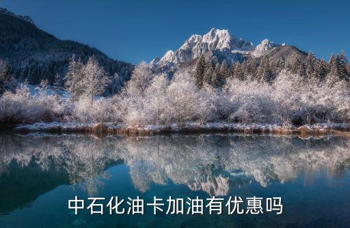 中石化油卡加油有優(yōu)惠嗎