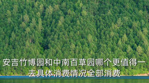 安吉竹博園和中南百草園哪個更值得一去具體消費情況全部消費