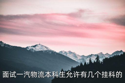 面試一汽物流本科生允許有幾個(gè)掛科的