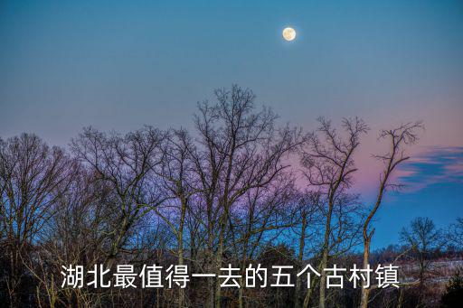 湖北最值得一去的五個古村鎮(zhèn)